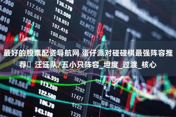 最好的股票配资导航网 蛋仔派对碰碰棋最强阵容推荐️汪汪队/五小只阵容_坦度_过渡_核心