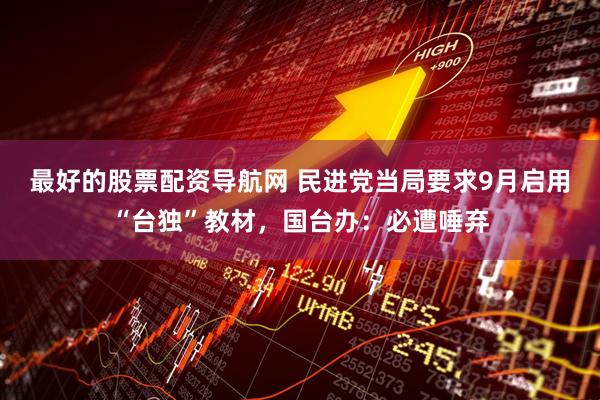 最好的股票配资导航网 民进党当局要求9月启用“台独”教材，国台办：必遭唾弃