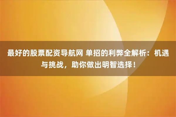 最好的股票配资导航网 单招的利弊全解析：机遇与挑战，助你做出明智选择！